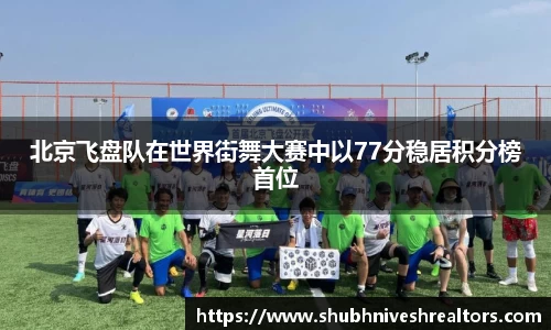 北京飞盘队在世界街舞大赛中以77分稳居积分榜首位
