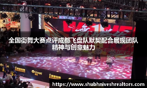 全国街舞大赛点评成都飞盘队默契配合展现团队精神与创意魅力