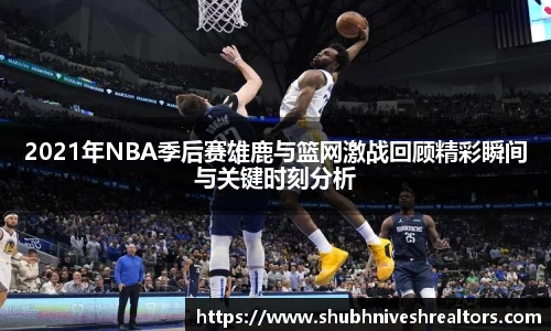2021年NBA季后赛雄鹿与篮网激战回顾精彩瞬间与关键时刻分析